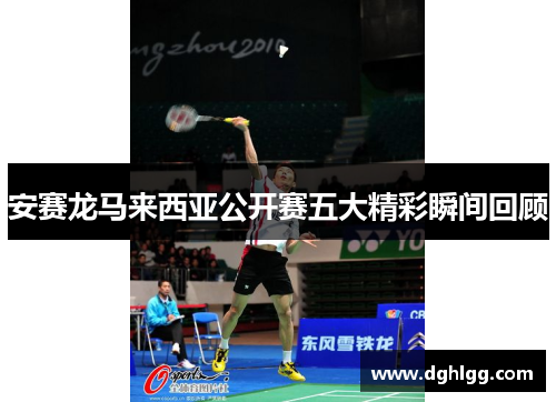 安赛龙马来西亚公开赛五大精彩瞬间回顾