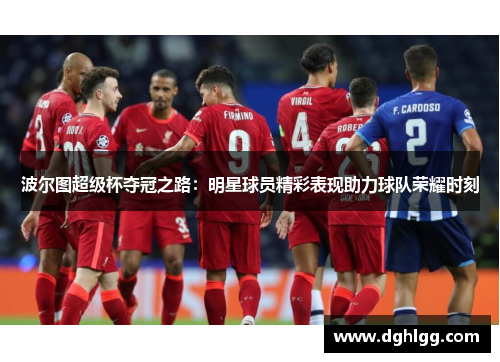 波尔图超级杯夺冠之路：明星球员精彩表现助力球队荣耀时刻