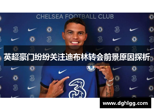 英超豪门纷纷关注迪布林转会前景原因探析 英超豪门纷纷关注迪布林转会前景原因探析