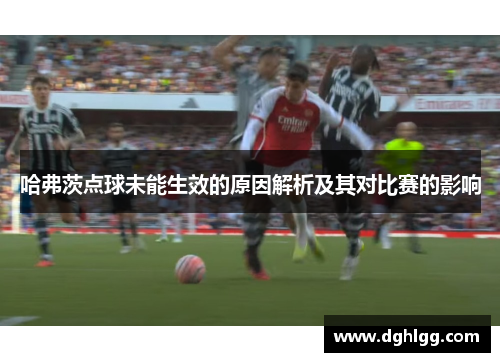 哈弗茨点球未能生效的原因解析及其对比赛的影响