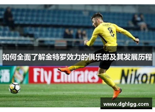 如何全面了解金特罗效力的俱乐部及其发展历程