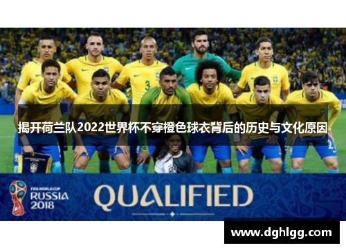 揭开荷兰队2022世界杯不穿橙色球衣背后的历史与文化原因