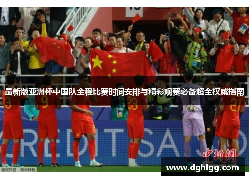 最新版亚洲杯中国队全程比赛时间安排与精彩观赛必备超全权威指南 最新版亚洲杯中国队全程比赛时间安排与精彩观赛必备超全权威指南