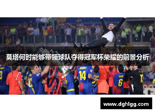 莫塔何时能够带领球队夺得冠军杯荣耀的前景分析